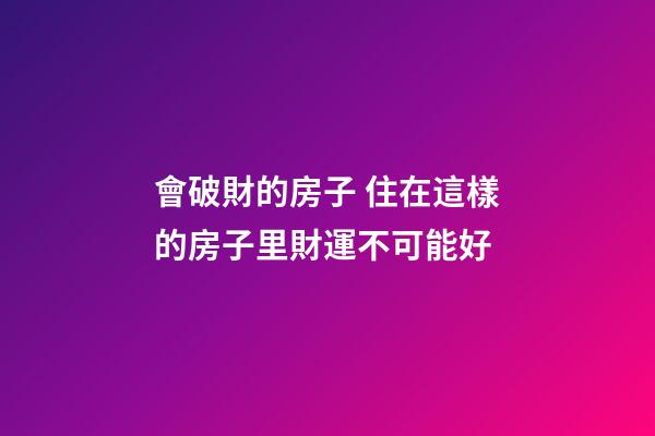 會破財的房子 住在這樣的房子里財運不可能好